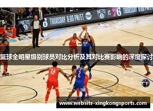 篮球全明星级别球员对比分析及其对比赛影响的深度探讨