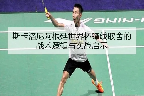 斯卡洛尼阿根廷世界杯锋线取舍的战术逻辑与实战启示
